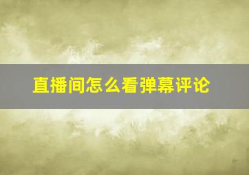 直播间怎么看弹幕评论