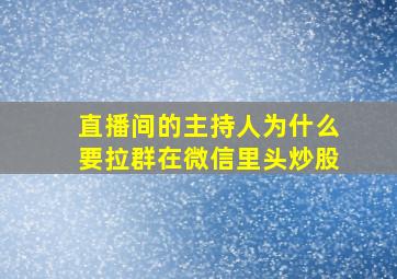 直播间的主持人为什么要拉群在微信里头炒股