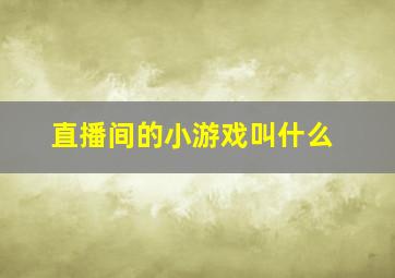 直播间的小游戏叫什么