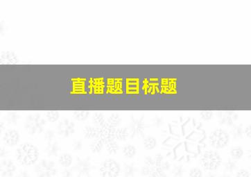 直播题目标题