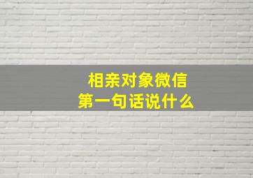 相亲对象微信第一句话说什么