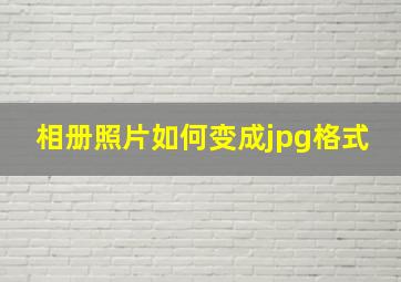 相册照片如何变成jpg格式