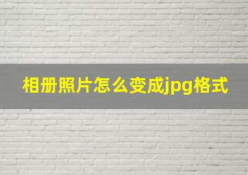 相册照片怎么变成jpg格式