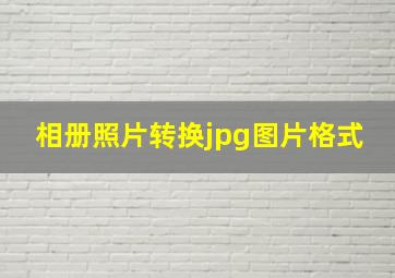 相册照片转换jpg图片格式