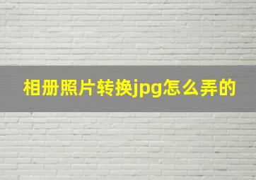 相册照片转换jpg怎么弄的