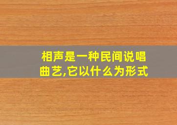 相声是一种民间说唱曲艺,它以什么为形式