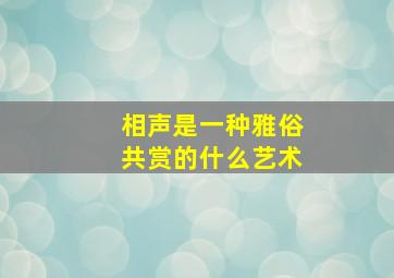 相声是一种雅俗共赏的什么艺术