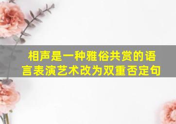 相声是一种雅俗共赏的语言表演艺术改为双重否定句