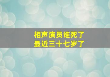 相声演员谁死了最近三十七岁了