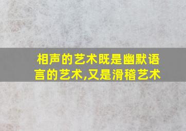 相声的艺术既是幽默语言的艺术,又是滑稽艺术