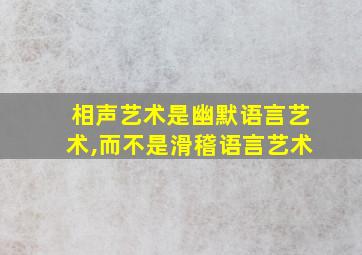 相声艺术是幽默语言艺术,而不是滑稽语言艺术