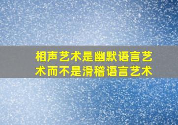 相声艺术是幽默语言艺术而不是滑稽语言艺术