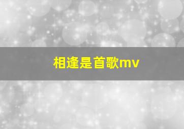 相逢是首歌mv