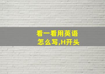 看一看用英语怎么写,H开头