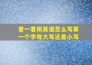 看一看用英语怎么写第一个字母大写还是小写