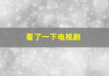 看了一下电视剧