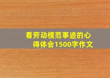 看劳动模范事迹的心得体会1500字作文