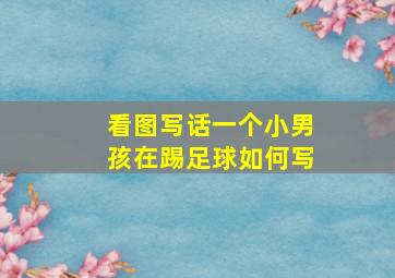 看图写话一个小男孩在踢足球如何写