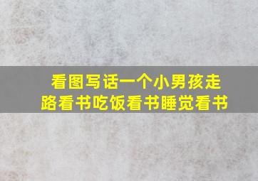 看图写话一个小男孩走路看书吃饭看书睡觉看书