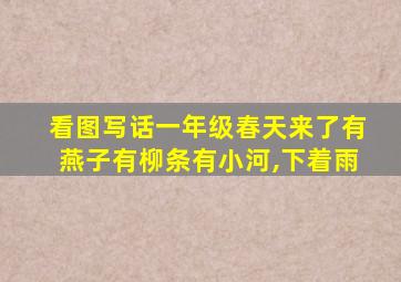 看图写话一年级春天来了有燕子有柳条有小河,下着雨