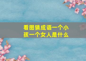 看图猜成语一个小孩一个女人是什么