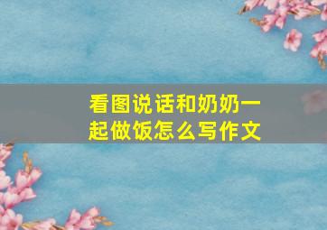 看图说话和奶奶一起做饭怎么写作文