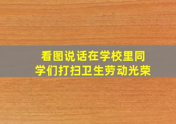 看图说话在学校里同学们打扫卫生劳动光荣