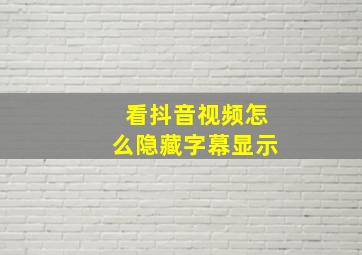 看抖音视频怎么隐藏字幕显示