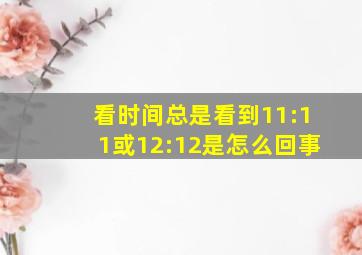 看时间总是看到11:11或12:12是怎么回事