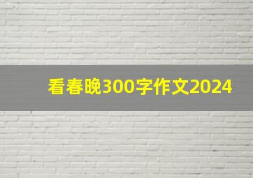 看春晚300字作文2024