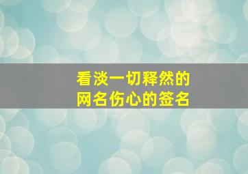 看淡一切释然的网名伤心的签名