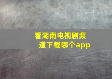 看湖南电视剧频道下载哪个app