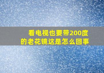 看电视也要带200度的老花镜这是怎么回事