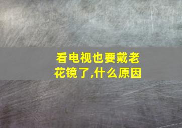 看电视也要戴老花镜了,什么原因