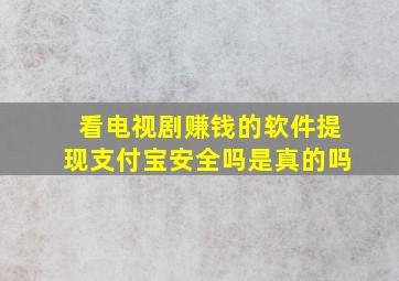 看电视剧赚钱的软件提现支付宝安全吗是真的吗