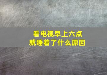 看电视早上六点就睡着了什么原因