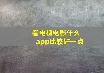 看电视电影什么app比较好一点