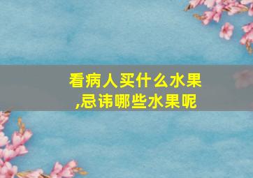 看病人买什么水果,忌讳哪些水果呢