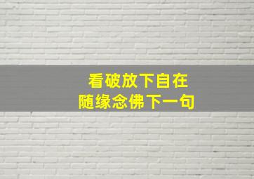 看破放下自在随缘念佛下一句