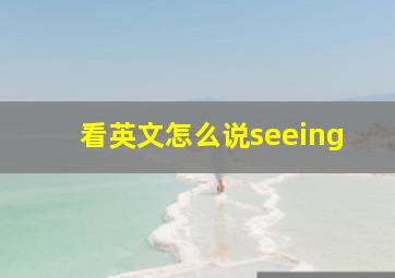 看英文怎么说seeing