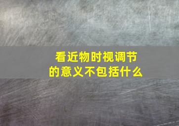 看近物时视调节的意义不包括什么