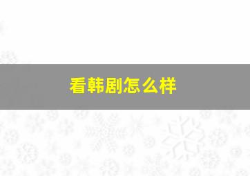 看韩剧怎么样