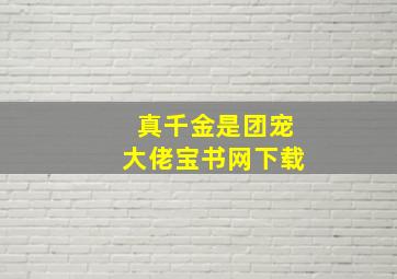 真千金是团宠大佬宝书网下载