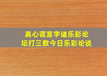 真心谎言字谜乐彩论坛打三数今日乐彩论谈