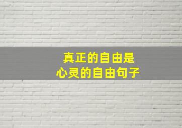 真正的自由是心灵的自由句子