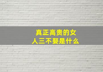 真正高贵的女人三不娶是什么