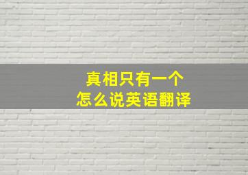 真相只有一个怎么说英语翻译