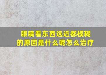 眼睛看东西远近都模糊的原因是什么呢怎么治疗