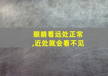 眼睛看远处正常,近处就会看不见