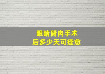 眼睛胬肉手术后多少天可痊愈